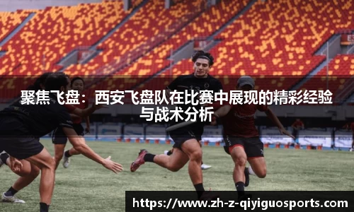 聚焦飞盘：西安飞盘队在比赛中展现的精彩经验与战术分析