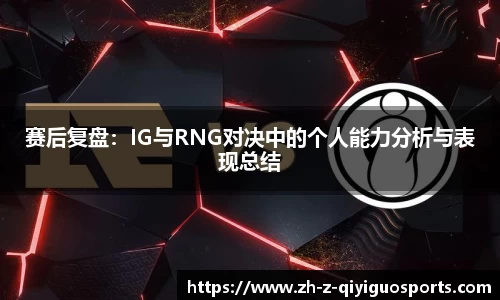 赛后复盘：IG与RNG对决中的个人能力分析与表现总结